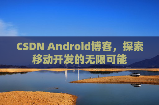 CSDN Android博客，探索移动开发的无限可能